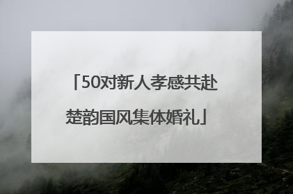 50对新人孝感共赴楚韵国风集体婚礼