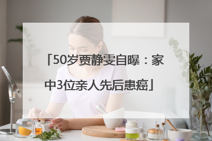 50岁贾静雯自曝：家中3位亲人先后患癌