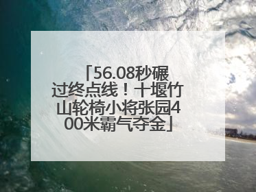 56.08秒碾过终点线！十堰竹山轮椅小将张园400米霸气夺金