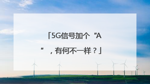 5G信号加个“A”，有何不一样？