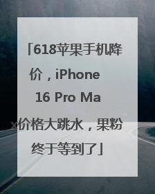 618苹果手机降价，iPhone 16 Pro Max价格大跳水，果粉终于等到了