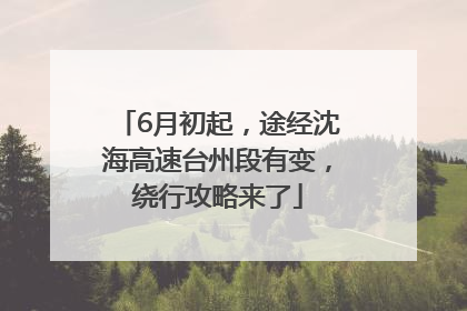 6月初起，途经沈海高速台州段有变，绕行攻略来了