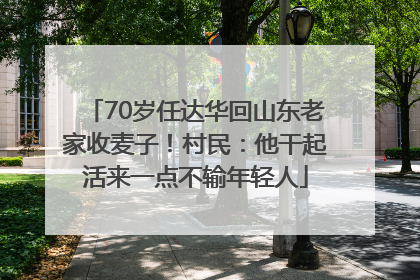 70岁任达华回山东老家收麦子！村民：他干起活来一点不输年轻人