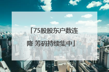 75股股东户数连降 筹码持续集中