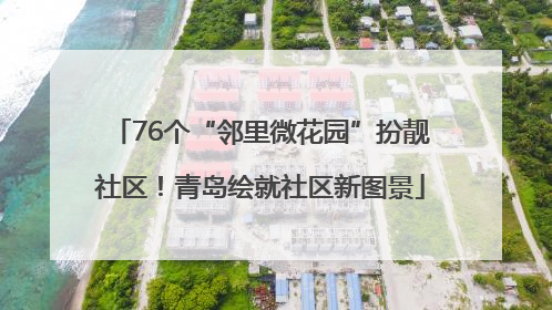 76个“邻里微花园”扮靓社区！青岛绘就社区新图景