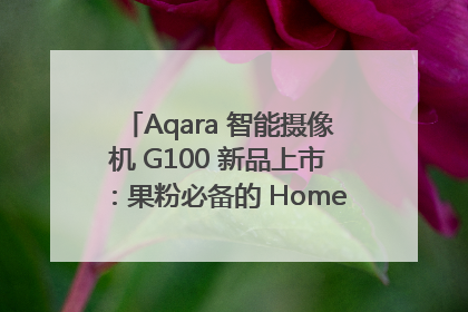 Aqara 智能摄像机 G100 新品上市：果粉必备的 HomeKit 看家拍档