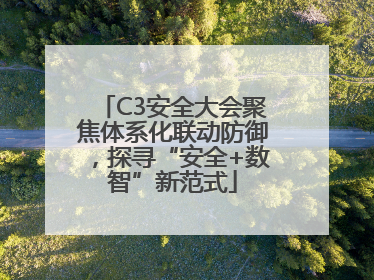 C3安全大会聚焦体系化联动防御，探寻“安全+数智”新范式