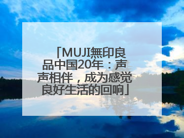 MUJI無印良品中国20年：声声相伴，成为感觉良好生活的回响