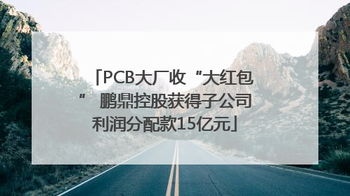 PCB大厂收“大红包” 鹏鼎控股获得子公司利润分配款15亿元